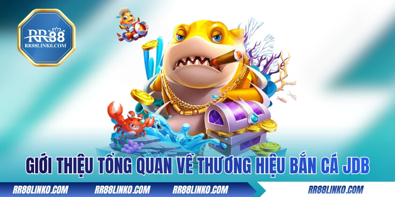 Giới thiệu tổng quan về thương hiệu bắn cá JDB