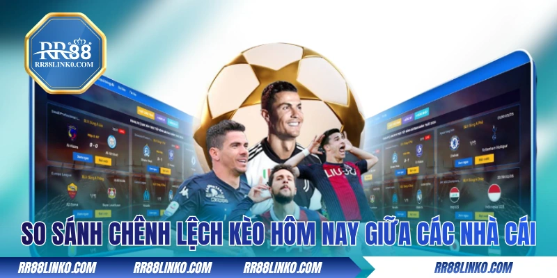 So sánh chênh lệch kèo bóng đá hôm nay giữa các nhà cái