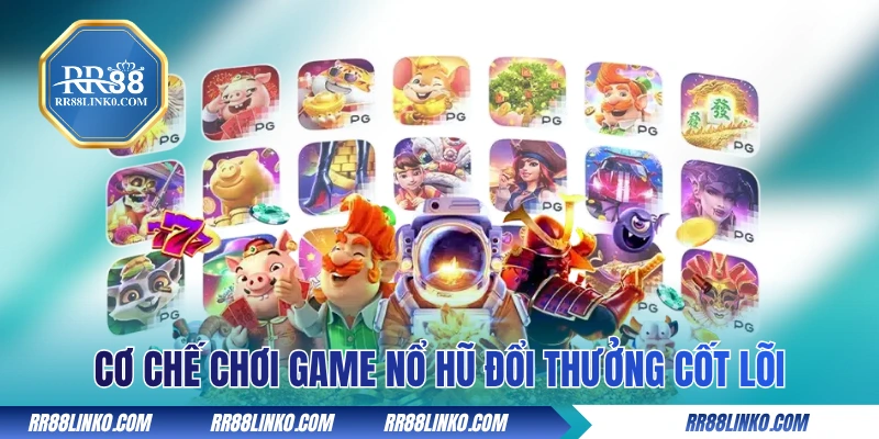 Cơ chế chơi game nổ hũ đổi thưởng cốt lõi