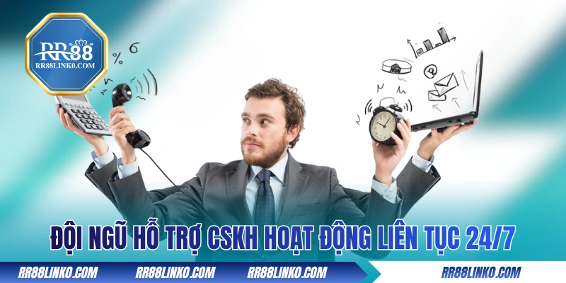 Đội ngũ hỗ trợ CSKH hoạt động liên tục 24/7