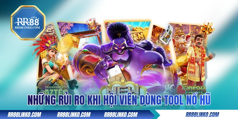 Những rủi ro tiềm ẩn đi kèm khi hội viên dùng tool nổ hũ