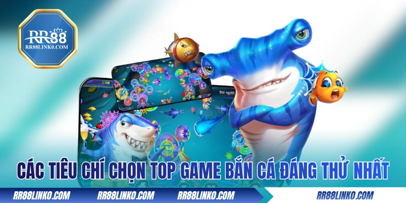 Các tiêu chí chọn top game bắn cá đáng thử nhất
